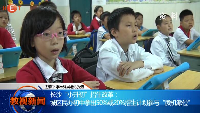 长沙“小升初”招生改革： 城区民办初中拿出50%或20%招生计划参与“微机派位”