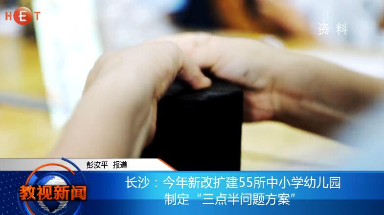 长沙：今年新改扩建55所中小学幼儿园 制定“三点半问题方案”